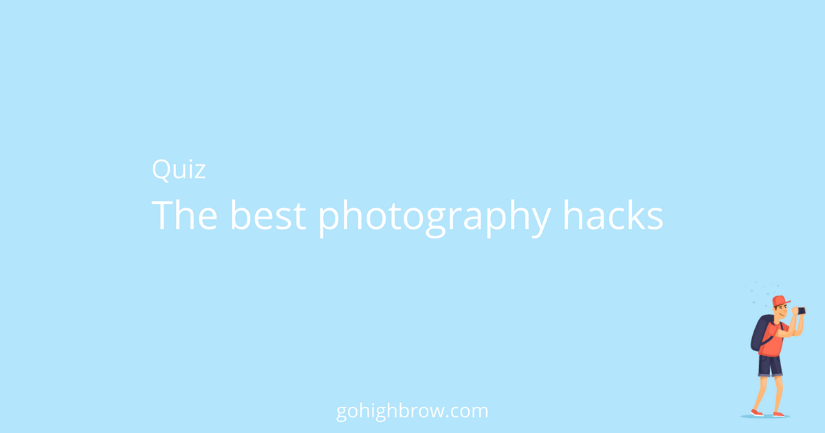 Quiz The best photography hacks Highbrow