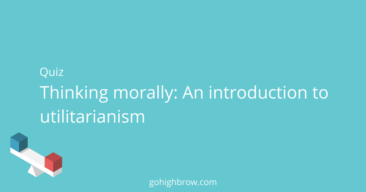 Quiz Thinking morally An introduction to utilitarianism Highbrow