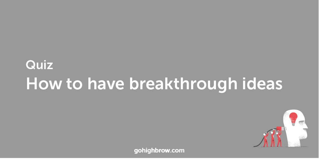 Quiz | How to have breakthrough ideas | Highbrow