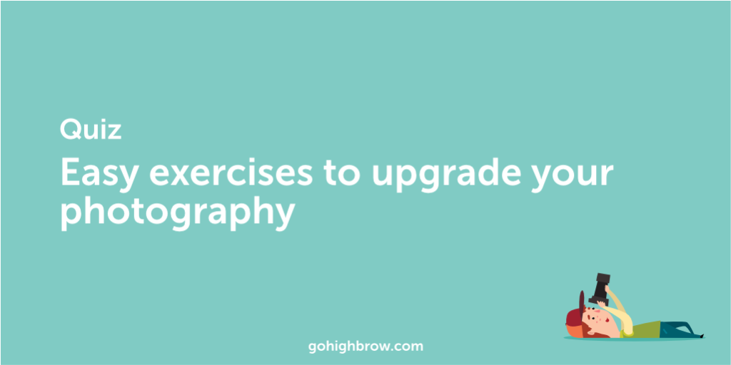Quiz Easy Exercises to Upgrade Your Photography Highbrow